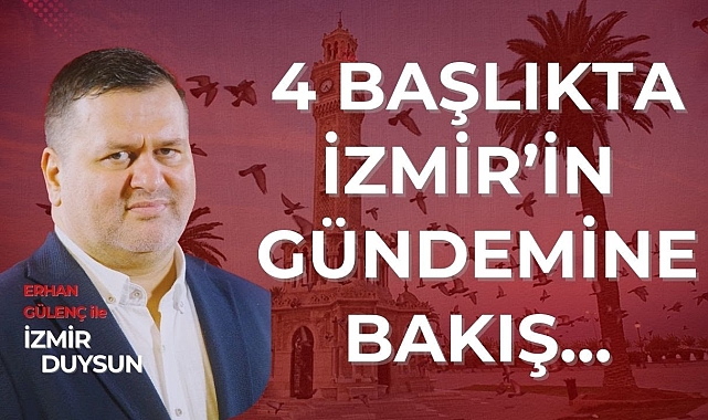 ERHAN GÜLENÇ İLE İZMİR DUYSUN / 4 BAŞLIKTA İZMİR'İN GÜNDEMİNE BAKIŞ #gündem #haber